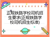 正规铁路学校司机招生要求(正规铁路学校司机招生标准)