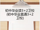 初中毕业读3+2卫校(初中毕业直通3+2卫校)