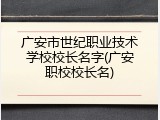 广安市世纪职业技术学校校长名字(广安职校校长名)