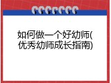 如何做一个好幼师(优秀幼师成长指南)