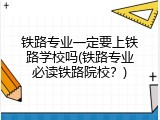 铁路专业一定要上铁路学校吗(铁路专业必读铁路院校？)