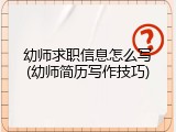 幼师求职信息怎么写(幼师简历写作技巧)