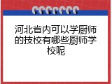 河北省内可以学厨师的技校有哪些厨师学校呢