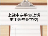 上饶中专学校(上饶市中等专业学校)