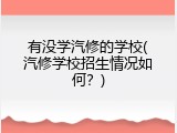 有没学汽修的学校(汽修学校招生情况如何？)