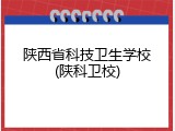 陕西省科技卫生学校(陕科卫校)