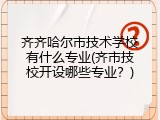 齐齐哈尔市技术学校有什么专业(齐市技校开设哪些专业？)