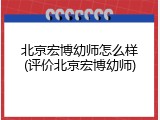 北京宏博幼师怎么样(评价北京宏博幼师)