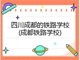 四川成都的铁路学校(成都铁路学校)