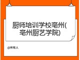 厨师培训学校亳州(亳州厨艺学院)