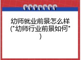 幼师就业前景怎么样("幼师行业前景如何")