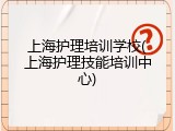 上海护理培训学校(上海护理技能培训中心)