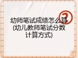 幼师笔试成绩怎么算(幼儿教师笔试分数计算方式)