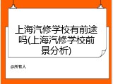 上海汽修学校有前途吗(上海汽修学校前景分析)