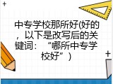 中专学校那所好(好的，以下是改写后的关键词：&ldquo;哪所中专学校好&rdquo;)