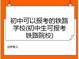初中可以报考的铁路学校(初中生可报考铁路院校)
