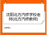 沈阳北方汽修学校老师(北方汽修教师)