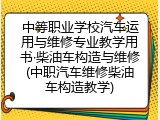 中等职业学校汽车运用与维修专业教学用书&middot;柴油车构造与维修(中职汽车维修柴油车构造教学)