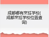 成都哪有烹饪学校(成都烹饪学校位置查询)