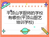 平顶山学厨师的学校有哪些(平顶山厨艺培训学校)