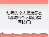 幼师的个人简历怎么写(幼师个人简历撰写技巧)