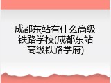 成都东站有什么高级铁路学校(成都东站高级铁路学府)