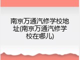 南京万通汽修学校地址(南京万通汽修学校在哪儿)