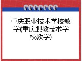 重庆职业技术学校教学(重庆职教技术学校教学)