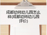 成都幼师幼儿园怎么样(成都幼师幼儿园评价)