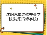 沈阳汽车维修专业学校(沈阳汽修学校)