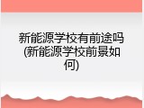 新能源学校有前途吗(新能源学校前景如何)