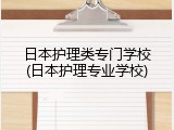 日本护理类专门学校(日本护理专业学校)