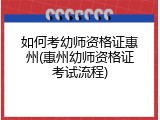 如何考幼师资格证惠州(惠州幼师资格证考试流程)