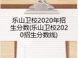 乐山卫校2020年招生分数(乐山卫校2020招生分数线)