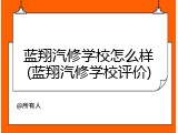 蓝翔汽修学校怎么样(蓝翔汽修学校评价)