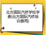北方国际汽修学校学费(北方国际汽修培训费用)