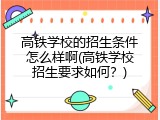 高铁学校的招生条件怎么样啊(高铁学校招生要求如何？)