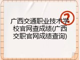 广西交通职业技术学校官网查成绩(广西交职官网成绩查询)