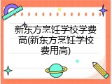 新东方烹饪学校学费高(新东方烹饪学校费用高)