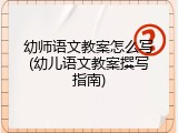 幼师语文教案怎么写(幼儿语文教案撰写指南)