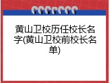 黄山卫校历任校长名字(黄山卫校前校长名单)