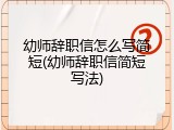 幼师辞职信怎么写简短(幼师辞职信简短写法)