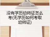 没有学历幼师证怎么考(无学历如何考取幼师证)