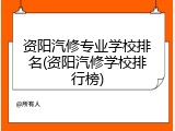 资阳汽修专业学校排名(资阳汽修学校排行榜)