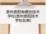贵州贵阳有哪些技术学校(贵州贵阳技术学校名单)