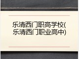 乐清西门职高学校(乐清西门职业高中)