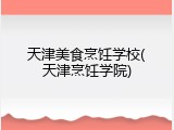 天津美食烹饪学校(天津烹饪学院)
