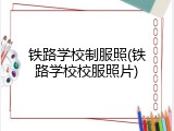 铁路学校制服照(铁路学校校服照片)