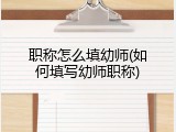 职称怎么填幼师(如何填写幼师职称)
