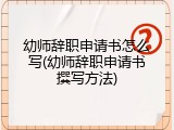 幼师辞职申请书怎么写(幼师辞职申请书撰写方法)